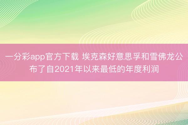 一分彩app官方下载 埃克森好意思孚和雪佛龙公布了自2021年以来最低的年度利润