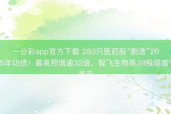 一分彩app官方下载 283只医药股“剧透”2025年功绩！最高预增逾32倍，智飞生物等39股现首亏