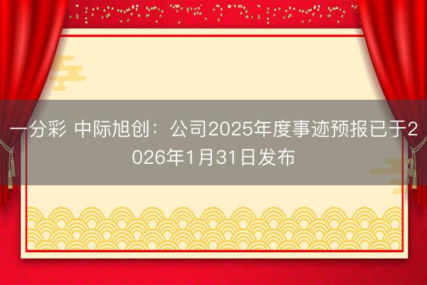 一分彩 中际旭创:公司2025年度事迹预报已于2026年1月31日发布