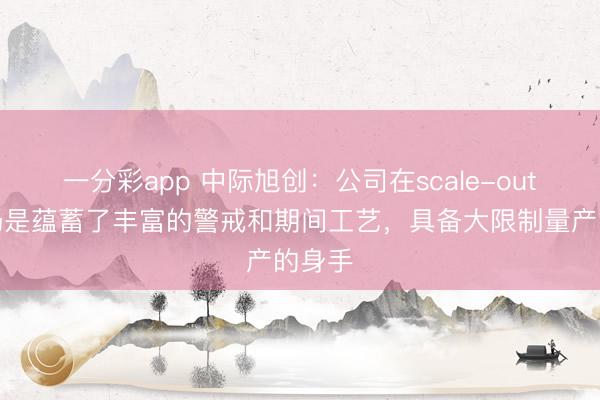 一分彩app 中际旭创：公司在scale-out商场仍是蕴蓄了丰富的警戒和期间工艺，具备大限制量产的身手