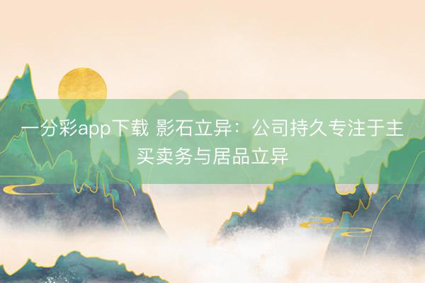 一分彩app下载 影石立异:公司持久专注于主买卖务与居品立异