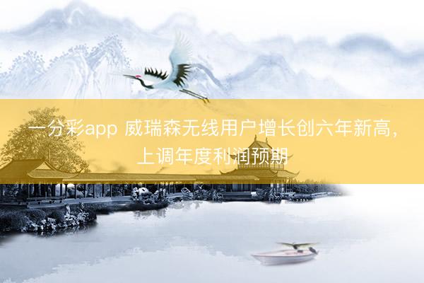 一分彩app 威瑞森无线用户增长创六年新高，上调年度利润预期