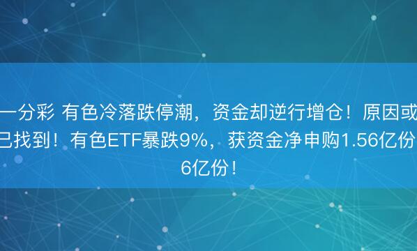 一分彩 有色冷落跌停潮，资金却逆行增仓！原因或已找到！有色ETF暴跌9%，获资金净申购1.56亿份！
