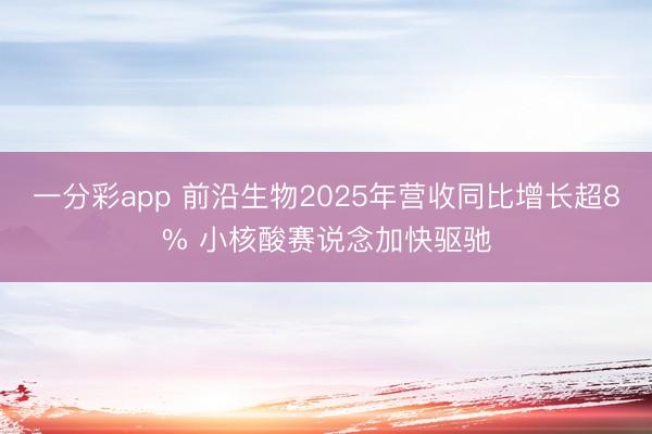 一分彩app 前沿生物2025年营收同比增长超8% 小核酸赛说念加快驱驰