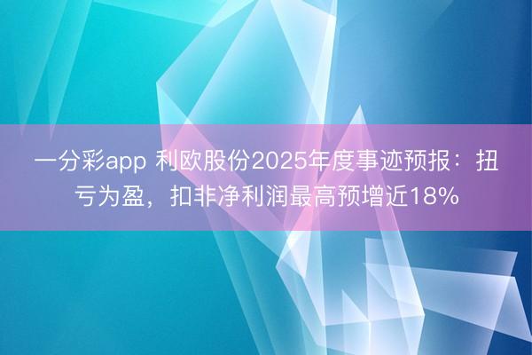 一分彩app 利欧股份2025年度事迹预报：扭亏为盈，扣非净利润最高预增近18%