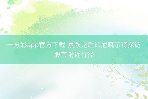 一分彩app官方下载 暴跌之后印尼晓示将探访股市附近行径