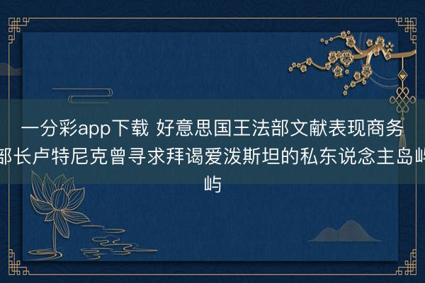 一分彩app下载 好意思国王法部文献表现商务部长卢特尼克曾寻求拜谒爱泼斯坦的私东说念主岛屿