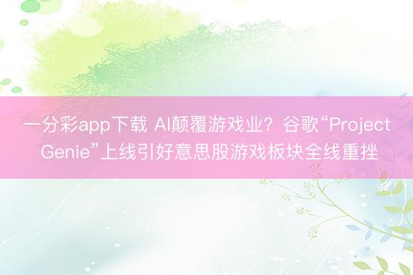 一分彩app下载 AI颠覆游戏业？谷歌“Project Genie”上线引好意思股游戏板块全线重挫