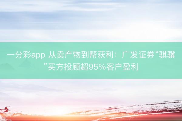 一分彩app 从卖产物到帮获利：广发证券“骐骥”买方投顾超95%客户盈利