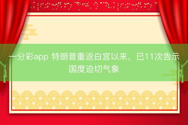 一分彩app 特朗普重返白宫以来，已11次告示国度迫切气象