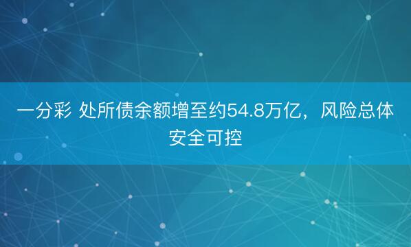 一分彩 处所债余额增至约54.8万亿,风险总体安全可控