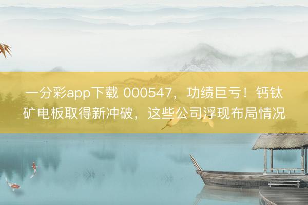 一分彩app下载 000547，功绩巨亏！钙钛矿电板取得新冲破，这些公司浮现布局情况