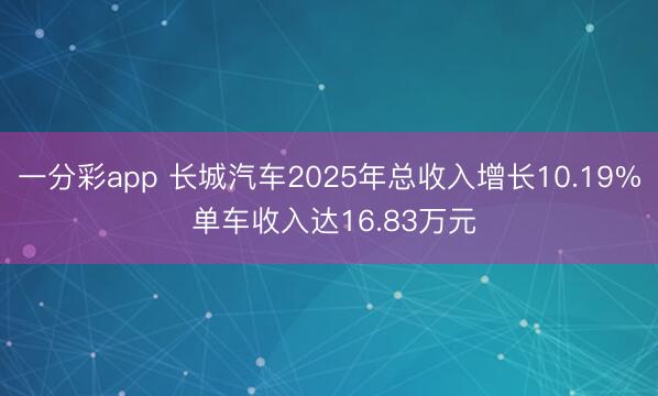 一分彩app 长城汽车2025年总收入增长10.19% 单车收入达16.83万元