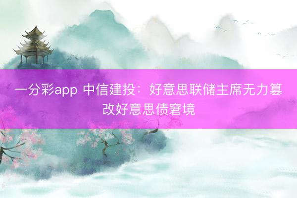 一分彩app 中信建投:好意思联储主席无力篡改好意思债窘境