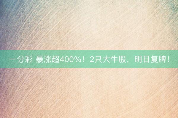 一分彩 暴涨超400%！2只大牛股，明日复牌！