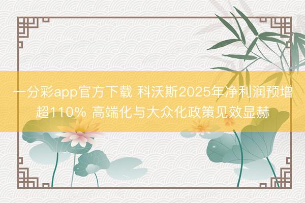一分彩app官方下载 科沃斯2025年净利润预增超110% 高端化与大众化政策见效显赫