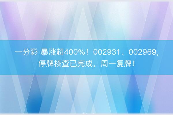 一分彩 暴涨超400%！002931、002969，停牌核查已完成，周一复牌！