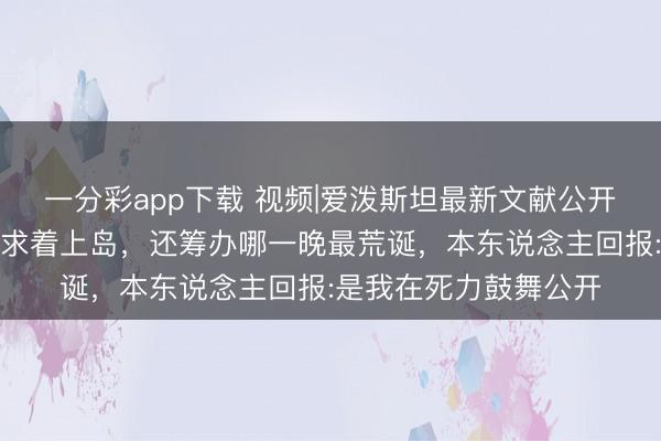 一分彩app下载 视频|爱泼斯坦最新文献公开！马斯克被曝曾屡次求着上岛，还筹办哪一晚最荒诞，本东说念主回报:是我在死力鼓舞公开