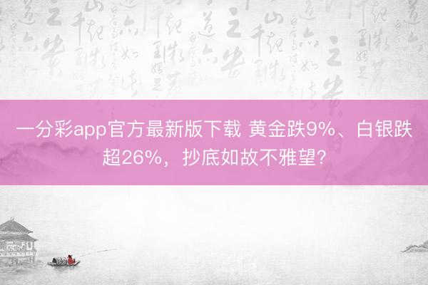 一分彩app官方最新版下载 黄金跌9%、白银跌超26%,抄底如故不雅望?