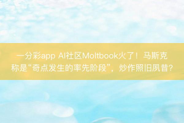 一分彩app AI社区Moltbook火了!马斯克称是“奇点发生的率先阶段”,炒作照旧夙昔?