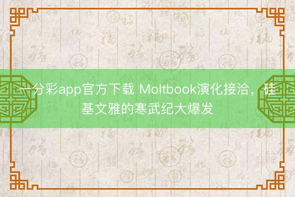 一分彩app官方下载 Moltbook演化接洽，硅基文雅的寒武纪大爆发