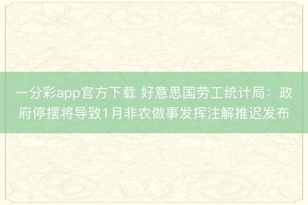 一分彩app官方下载 好意思国劳工统计局:政府停摆将导致1月非农做事发挥注解推迟发布