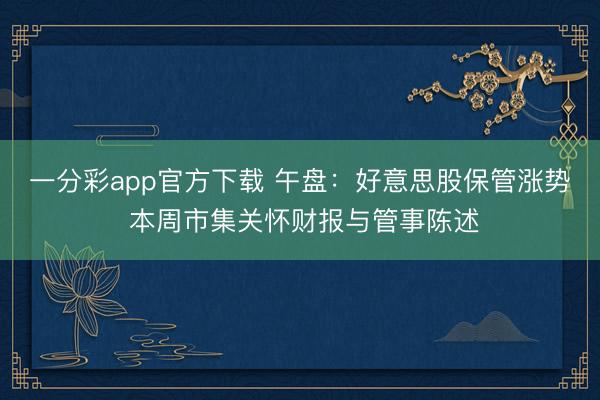 一分彩app官方下载 午盘：好意思股保管涨势 本周市集关怀财报与管事陈述