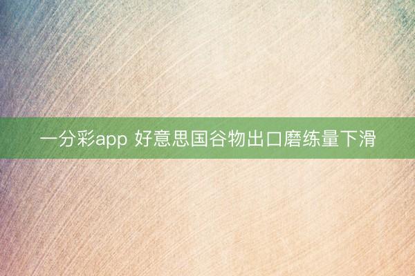 一分彩app 好意思国谷物出口磨练量下滑