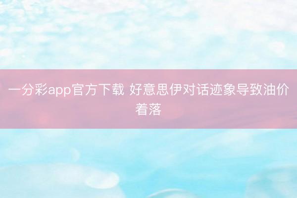 一分彩app官方下载 好意思伊对话迹象导致油价着落