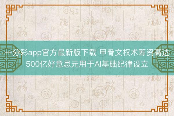 一分彩app官方最新版下载 甲骨文权术筹资高达500亿好意思元用于AI基础纪律设立