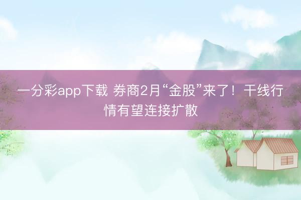 一分彩app下载 券商2月“金股”来了！干线行情有望连接扩散