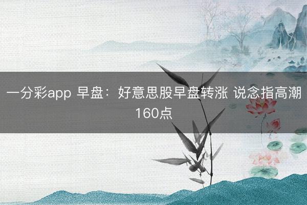 一分彩app 早盘：好意思股早盘转涨 说念指高潮160点
