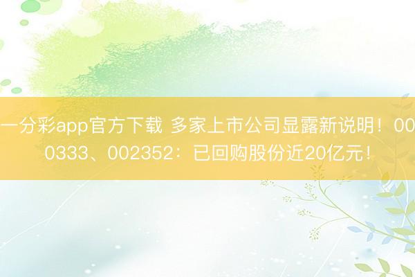 一分彩app官方下载 多家上市公司显露新说明！000333、002352：已回购股份近20亿元！