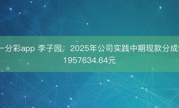 一分彩app 李子园:2025年公司实践中期现款分成91957634.64元