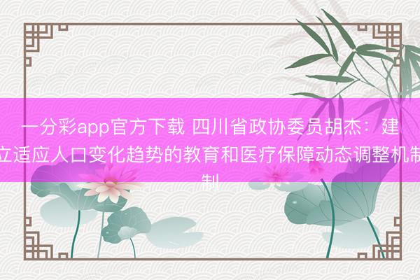 一分彩app官方下载 四川省政协委员胡杰：建立适应人口变化趋势的教育和医疗保障动态调整机制