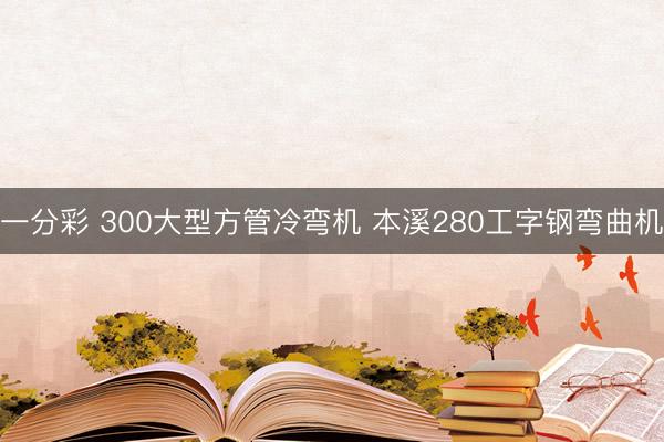 一分彩 300大型方管冷弯机 本溪280工字钢弯曲机