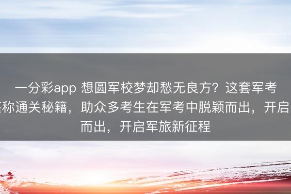 一分彩app 想圆军校梦却愁无良方？这套军考复习资料堪称通关秘籍，助众多考生在军考中脱颖而出，开启军旅新征程