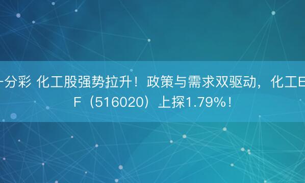 一分彩 化工股强势拉升！政策与需求双驱动，化工ETF（516020）上探1.79%！