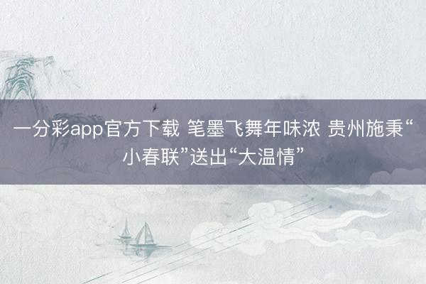 一分彩app官方下载 笔墨飞舞年味浓 贵州施秉“小春联”送出“大温情”