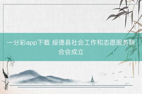 一分彩app下载 绥德县社会工作和志愿服务联合会成立