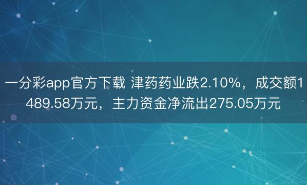 一分彩app官方下载 津药药业跌2.10%，成交额1489.58万元，主力资金净流出275.05万元
