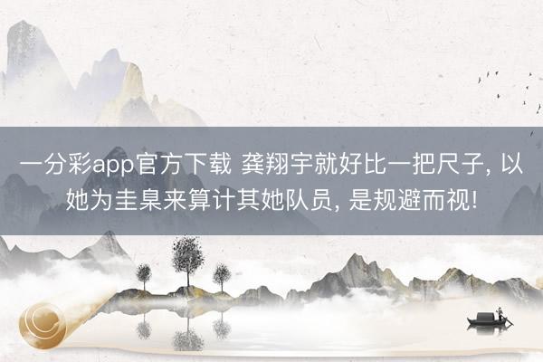 一分彩app官方下载 龚翔宇就好比一把尺子, 以她为圭臬来算计其她队员, 是规避而视!