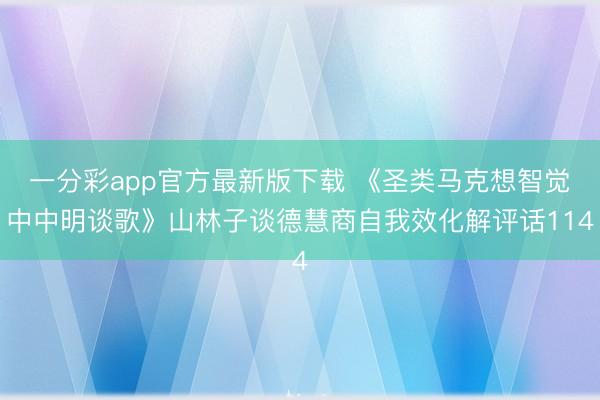 一分彩app官方最新版下载 《圣类马克想智觉中中明谈歌》山林子谈德慧商自我效化解评话114