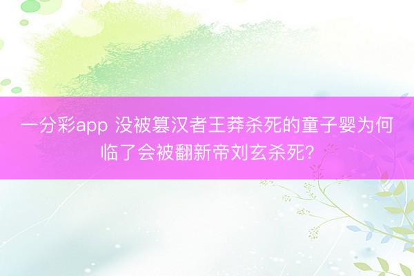 一分彩app 没被篡汉者王莽杀死的童子婴为何临了会被翻新帝刘玄杀死？