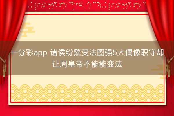 一分彩app 诸侯纷繁变法图强5大偶像职守却让周皇帝不能能变法