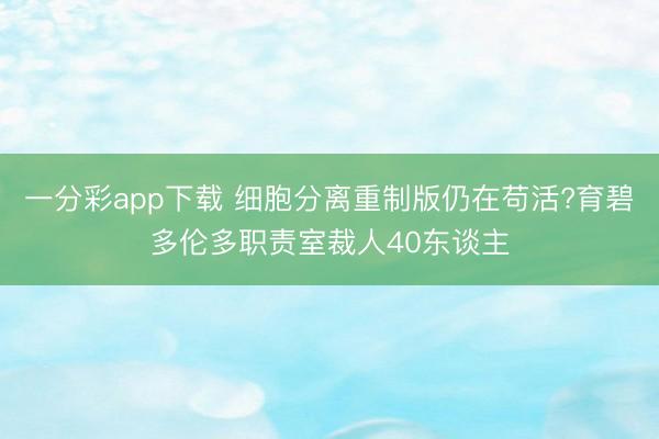 一分彩app下载 细胞分离重制版仍在苟活?育碧多伦多职责室裁人40东谈主