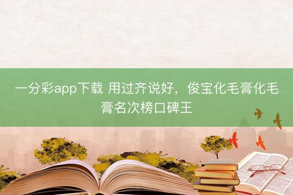 一分彩app下载 用过齐说好，俊宝化毛膏化毛膏名次榜口碑王