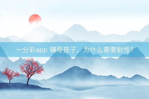 一分彩app 辅导孩子，为什么需要耐性？