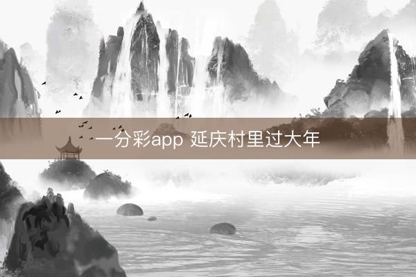 一分彩app 延庆村里过大年