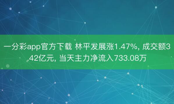 一分彩app官方下载 林平发展涨1.47%, 成交额3.42亿元, 当天主力净流入733.08万